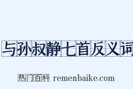 与孙叔静七首反义词是什么意思的图片